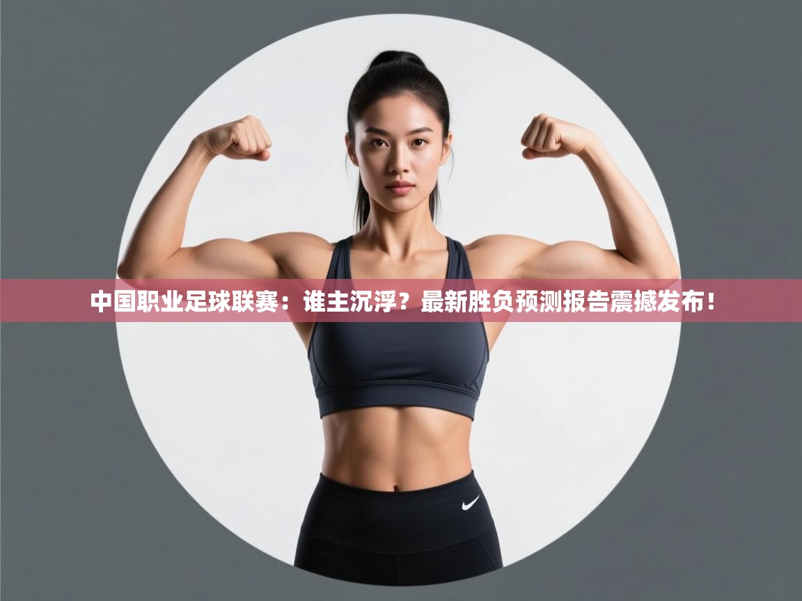 中国职业足球联赛：谁主沉浮？最新胜负预测报告震撼发布！