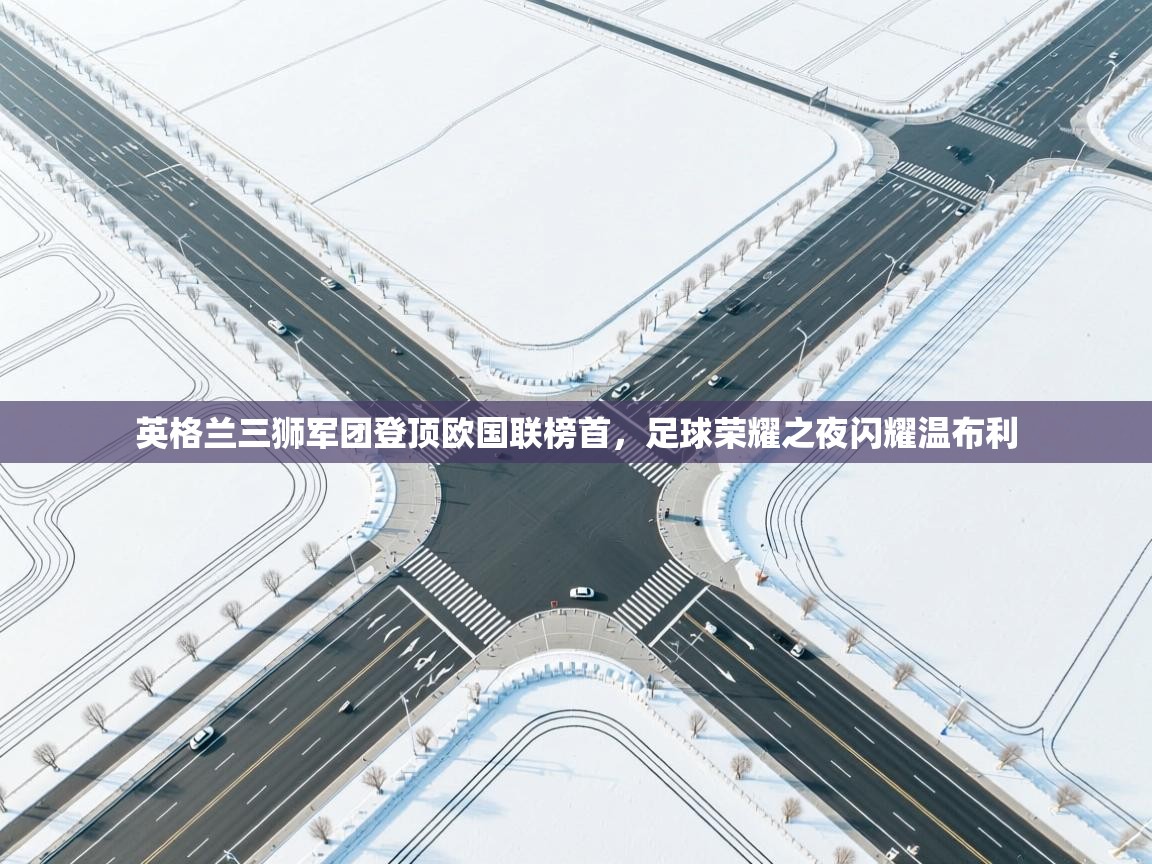 英格兰三狮军团登顶欧国联榜首,足球荣耀之夜闪耀温布利 第2张